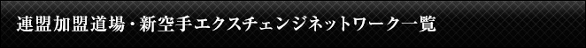 連盟加盟道場・新空手エクスチェンジネットワーク一覧 